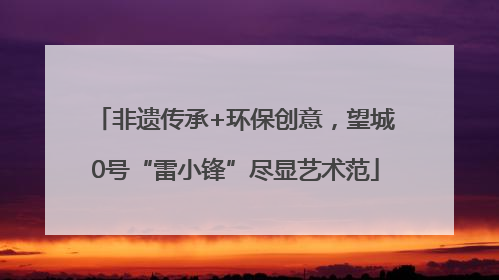 非遗传承+环保创意，望城0号“雷小锋”尽显艺术范
