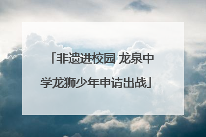非遗进校园 龙泉中学龙狮少年申请出战