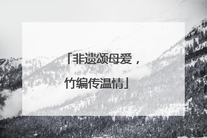 非遗颂母爱，竹编传温情