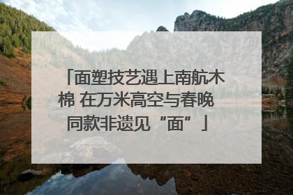 面塑技艺遇上南航木棉 在万米高空与春晚同款非遗见“面”