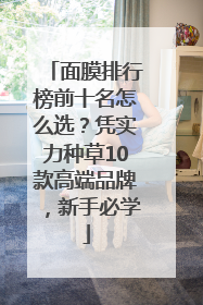 面膜排行榜前十名怎么选？凭实力种草10款高端品牌，新手必学
