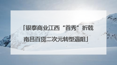 银泰商业江西“首秀”折戟 南昌百货二次元转型遇阻