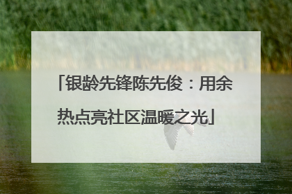 银龄先锋陈先俊：用余热点亮社区温暖之光