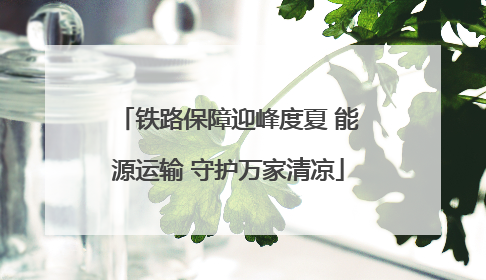 铁路保障迎峰度夏 能源运输 守护万家清凉
