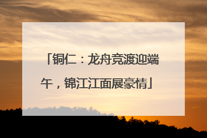 铜仁：龙舟竞渡迎端午，锦江江面展豪情