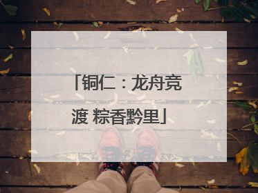 铜仁：龙舟竞渡 粽香黔里