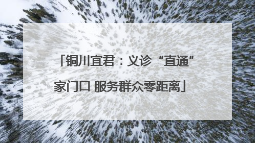 铜川宜君：义诊“直通”家门口 服务群众零距离