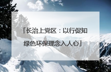 长治上党区：以行促知 绿色环保理念入人心