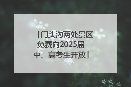 门头沟两处景区免费向2025届中、高考生开放
