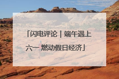 闪电评论｜端午遇上六一 燃动假日经济