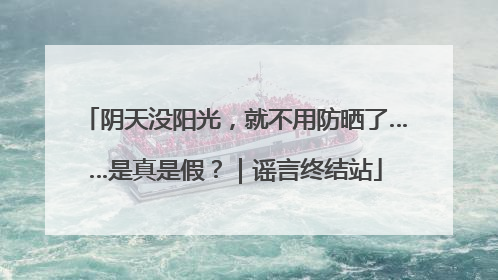 阴天没阳光，就不用防晒了……是真是假？｜谣言终结站