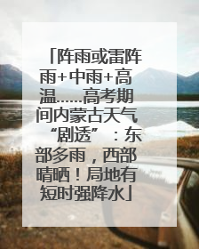 阵雨或雷阵雨+中雨+高温……高考期间内蒙古天气“剧透”：东部多雨，西部晴晒！局地有短时强降水