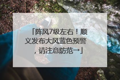 阵风7级左右！顺义发布大风蓝色预警，请注意防范→