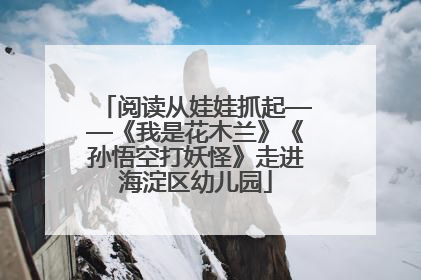 阅读从娃娃抓起——《我是花木兰》《孙悟空打妖怪》走进海淀区幼儿园