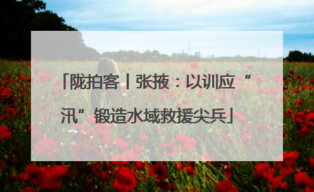 陇拍客丨张掖：以训应“汛”锻造水域救援尖兵
