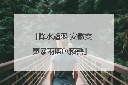 降水趋弱 安徽变更暴雨蓝色预警