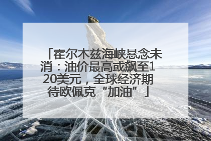 霍尔木兹海峡悬念未消：油价最高或飙至120美元，全球经济期待欧佩克“加油”