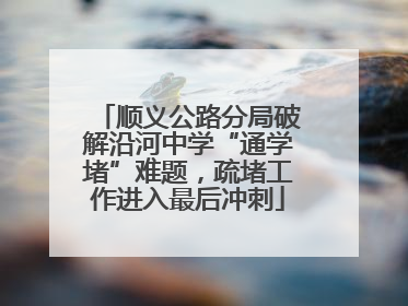 顺义公路分局破解沿河中学“通学堵”难题，疏堵工作进入最后冲刺