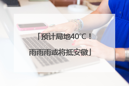 预计局地40℃！雨雨雨或将抵安徽