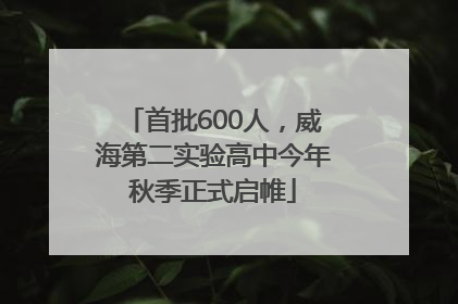 首批600人，威海第二实验高中今年秋季正式启帷