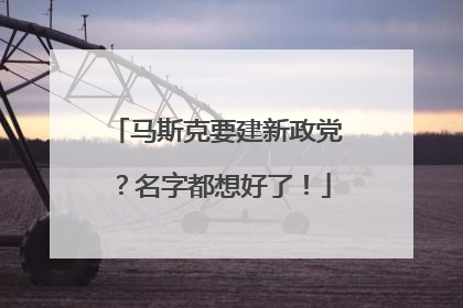 马斯克要建新政党？名字都想好了！
