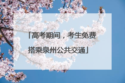 高考期间，考生免费搭乘泉州公共交通