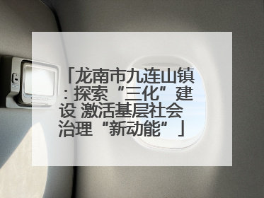 龙南市九连山镇：探索“三化”建设 激活基层社会治理“新动能”