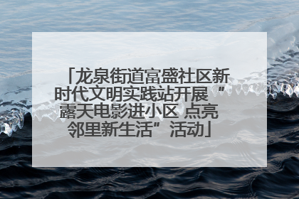 龙泉街道富盛社区新时代文明实践站开展“露天电影进小区 点亮邻里新生活”活动