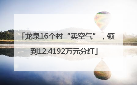 龙泉16个村“卖空气”，领到12.4192万元分红