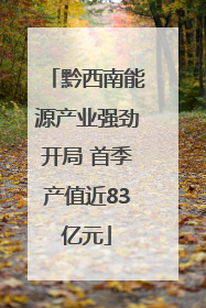 黔西南能源产业强劲开局 首季产值近83亿元