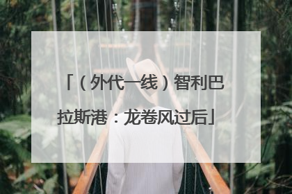（外代一线）智利巴拉斯港：龙卷风过后
