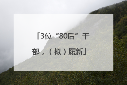 3位“80后”干部，（拟）履新