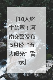 10人终生禁驾！河南交警发布5月份“五大曝光”警示