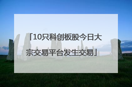 10只科创板股今日大宗交易平台发生交易