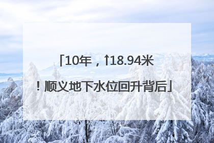 10年，↑18.94米！顺义地下水位回升背后
