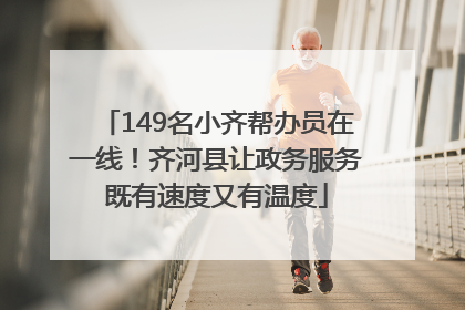149名小齐帮办员在一线！齐河县让政务服务既有速度又有温度
