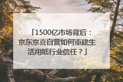 1500亿市场背后：京东京喜自营如何重建生活用纸行业信任？
