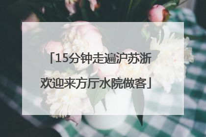 15分钟走遍沪苏浙 欢迎来方厅水院做客