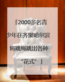 2000多名青少年在齐聚哈尔滨 将跳绳跳出各种“花式”