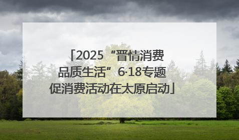 2025“晋情消费 品质生活”6·18专题促消费活动在太原启动
