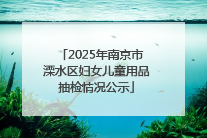 2025年南京市溧水区妇女儿童用品抽检情况公示