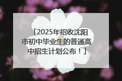 2025年招收沈阳市初中毕业生的普通高中招生计划公布！
