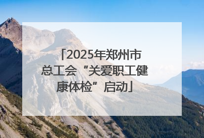 2025年郑州市总工会“关爱职工健康体检”启动
