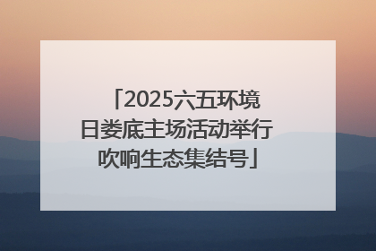 2025六五环境日娄底主场活动举行 吹响生态集结号