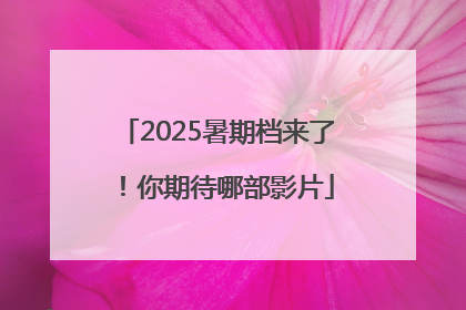 2025暑期档来了！你期待哪部影片