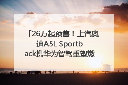 26万起预售！上汽奥迪A5L Sportback携华为智驾重塑燃油豪华轿跑标杆