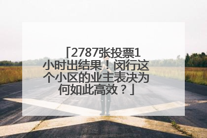 2787张投票1小时出结果！闵行这个小区的业主表决为何如此高效？