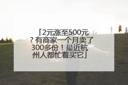 2元涨至500元？有商家一个月卖了300多份！最近杭州人都忙着买它