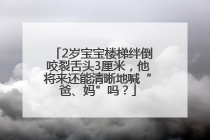 2岁宝宝楼梯绊倒咬裂舌头3厘米，他将来还能清晰地喊“爸、妈”吗？