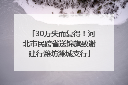 30万失而复得！河北市民跨省送锦旗致谢建行潍坊潍城支行
